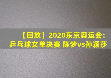 【回放】2020东京奥运会:乒乓球女单决赛 陈梦vs孙颖莎